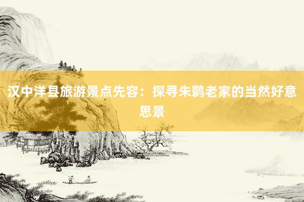 汉中洋县旅游景点先容：探寻朱鹮老家的当然好意思景