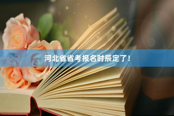 河北省省考报名时辰定了！