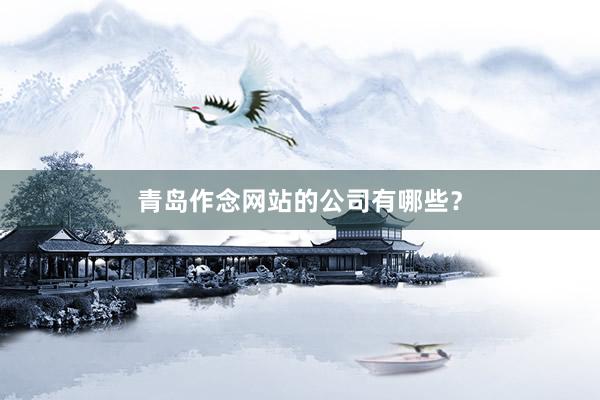 青岛作念网站的公司有哪些？