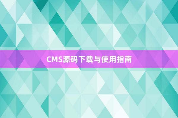 CMS源码下载与使用指南