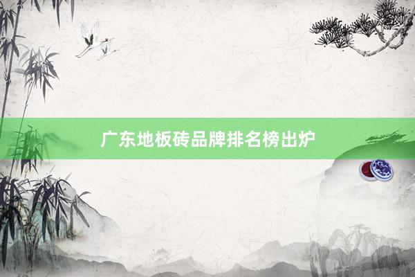 广东地板砖品牌排名榜出炉
